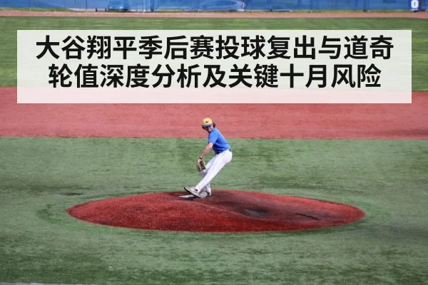 大谷翔平季后赛投球复出与道奇轮值深度分析及关键十月风险